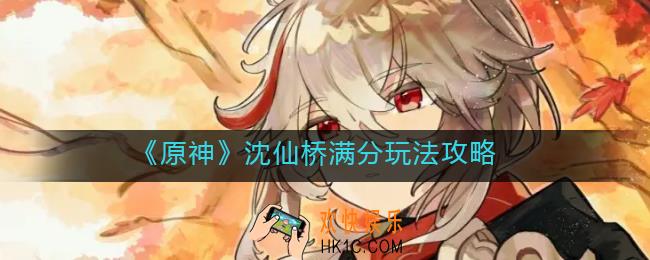 原神沈仙桥怎么玩_沈仙桥满分玩法攻略