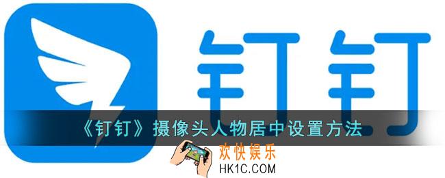 钉钉摄像头人物居中怎么调_钉钉摄像头人物居中设置方法