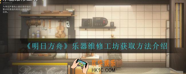 明日方舟乐器维修工坊怎么获得_乐器维修工坊获取方法介绍