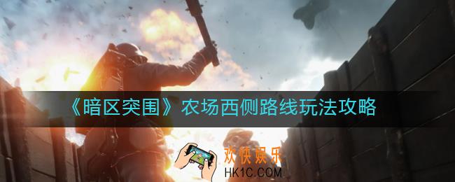 暗区突围农场西侧怎么玩_农场西侧路线玩法攻略