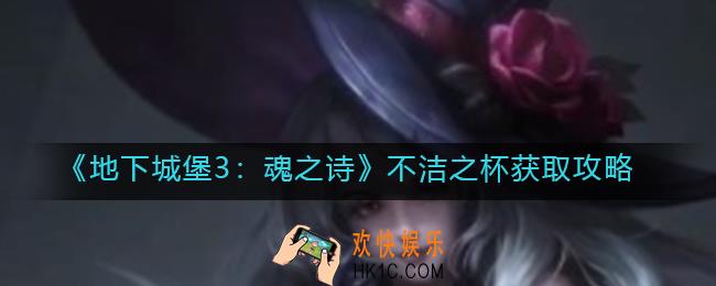 地下城堡3魂之诗不洁之杯怎么获得_不洁之杯获取攻略