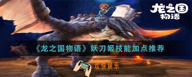 龙之国物语妖刀姬技能怎么加点_妖刀姬技能加点推荐