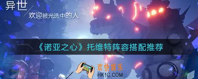 诺亚之心托维特阵容怎么搭配_托维特阵容搭配推荐