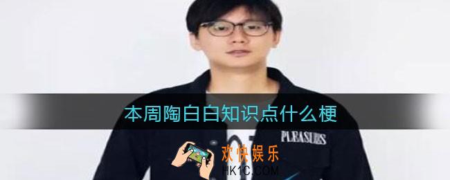 本周陶白白知识点是什么梗/意思_抖音热梗含义出处分享