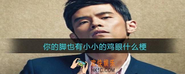 你的脚也有小小的鸡眼是什么梗/意思_抖音热梗含义出处分享