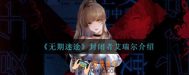 无期迷途封闭者艾瑞尔怎么样_封闭者艾瑞尔介绍