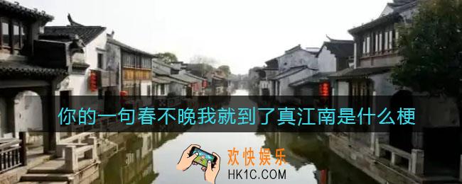 你的一句春不晚我就到了真江南是什么梗/意思_抖音热梗含义出处分享