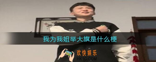 我为我姐举大旗是什么梗/意思_抖音热梗含义出处分享