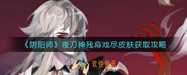 阴阳师夜刀神残幕戏尽怎么获得_夜刀神残幕戏尽皮肤获取攻略