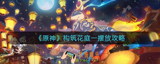 原神构筑花庭一怎么摆_构筑花庭一摆放攻略