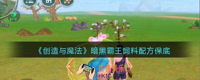 创造与魔法暗黑霸王吃什么饲料_饲料多少包保底