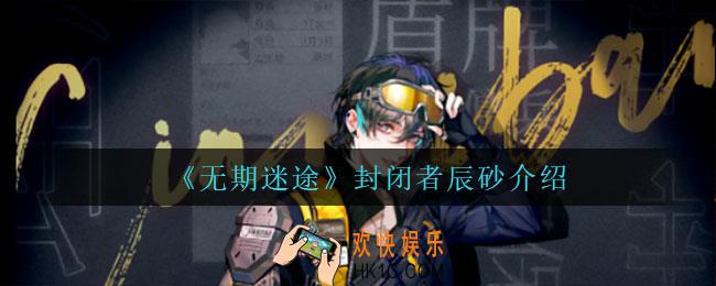 无期迷途封闭者辰砂怎么样_封闭者辰砂介绍