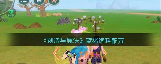 创造与魔法蓝猪吃什么饲料_饲料配方怎么制作