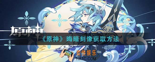 原神晦暗刻像怎么获得_晦暗刻像获取方法