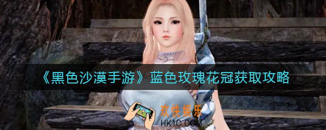 黑色沙漠手游蓝色玫瑰花冠怎么刷_蓝色玫瑰花冠获取攻略