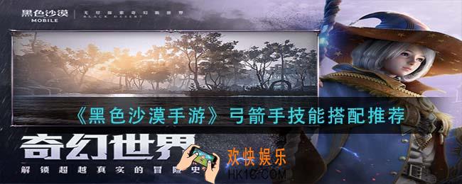 黑色沙漠手游弓箭手技能怎么搭配_弓箭手技能搭配推荐