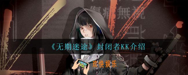 无期迷途封闭者KK怎么样_封闭者KK介绍