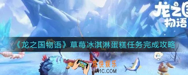 龙之国物语草莓冰淇淋蛋糕任务怎么做_草莓冰淇淋蛋糕任务完成攻略