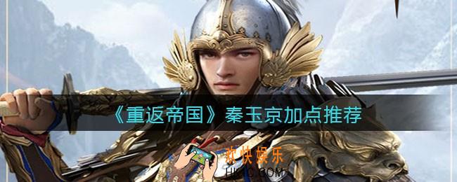 重返帝国秦玉京怎么加点_加点推荐
