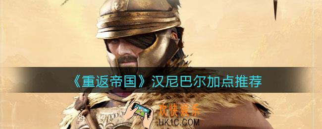 重返帝国汉尼巴尔怎么加点_加点推荐