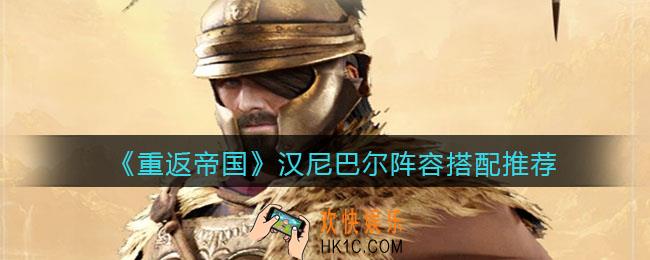 重返帝国汉尼巴尔阵容怎么搭配_阵容搭配推荐