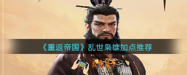重返帝国乱世枭雄怎么加点_加点推荐