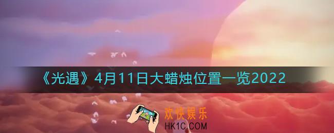 光遇4月11日大蜡烛在哪里_4.11大蜡烛位置一览2022