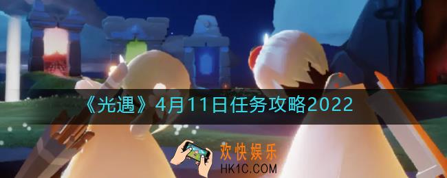 光遇4.11每日任务怎么做2022_4月11日任务攻略2022