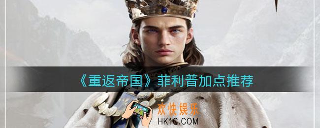 重返帝国菲利普怎么加点_加点推荐