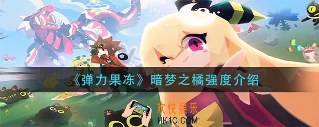 弹力果冻暗梦之橘怎么样_暗梦之橘强度介绍