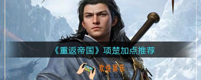 重返帝国项楚怎么加点_项楚加点推荐