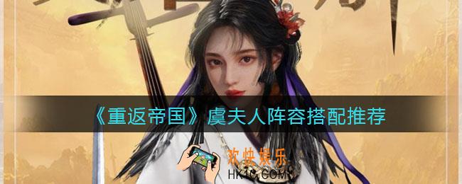 重返帝国虞夫人阵容怎么搭配_阵容搭配推荐