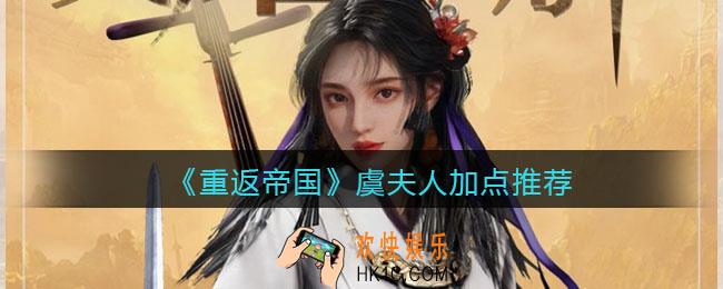 重返帝国虞夫人怎么加点_虞夫人加点推荐