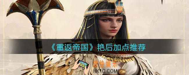 重返帝国艳后怎么加点_加点推荐