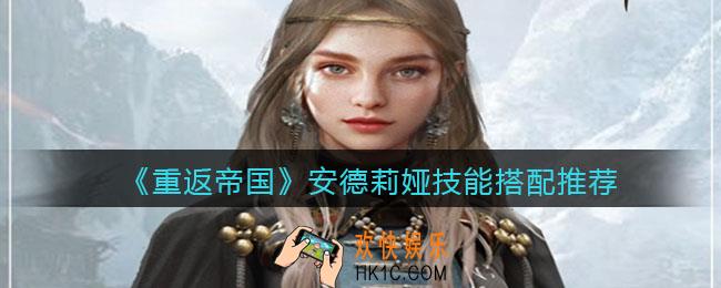 重返帝国安德莉娅技能怎么搭配_技能搭配推荐