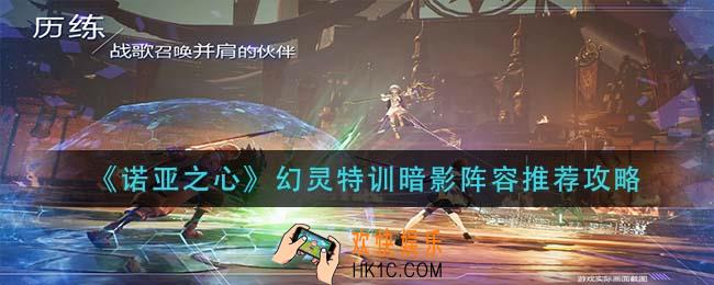 诺亚之心幻灵特训暗影阵容怎么搭配_幻灵特训暗影阵容推荐攻略