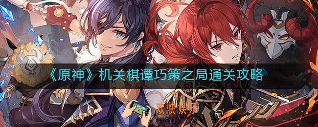 原神机关棋谭巧策之局怎么过_机关棋谭巧策之局通关攻略