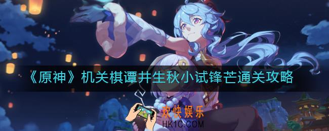 原神机关棋谭井生秋小试锋芒怎么过_机关棋谭井生秋小试锋芒通关攻略