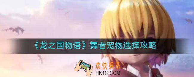 龙之国物语舞者宠物怎么选择_舞者宠物选择攻略