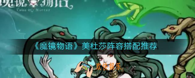 魔镜物语美杜莎阵容怎么搭配_美杜莎阵容搭配推荐