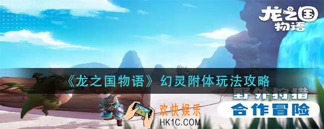 龙之国物语幻灵附体怎么玩_幻灵附体玩法攻略