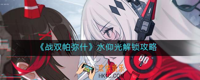 战双帕弥什水仰光怎么解锁_水仰光解锁攻略