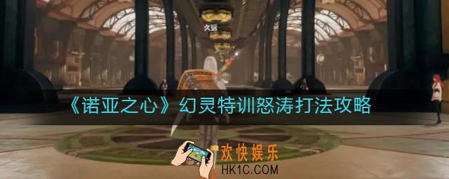 诺亚之心幻灵特训怒涛怎么打_幻灵特训怒涛打法攻略