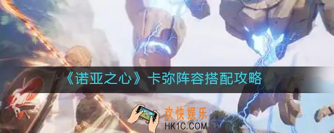 诺亚之心卡弥阵容怎么搭配_卡弥阵容搭配攻略