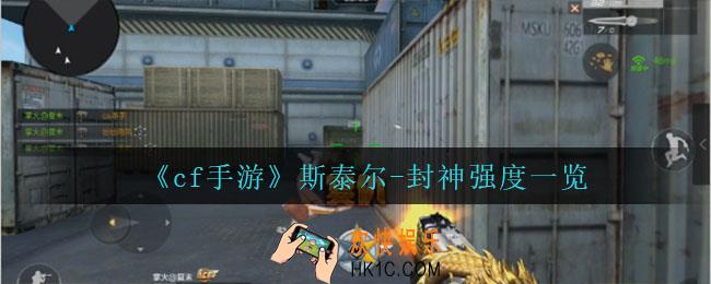 cf手游斯泰尔封神怎么样_斯泰尔