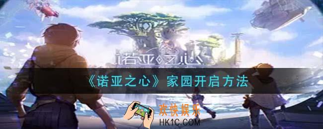 诺亚之心家园怎么开启_家园开启方法