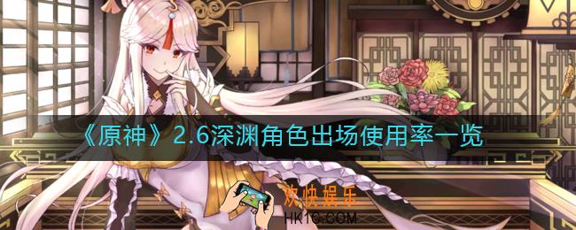 原神2.6深渊角色使用率怎么样_2.6深渊角色出场使用率一览