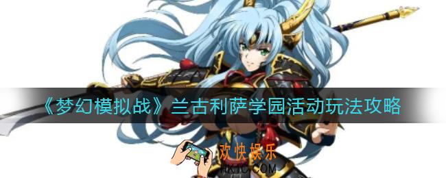 梦幻模拟战兰古利萨学园活动怎么玩_兰古利萨学园活动玩法攻略