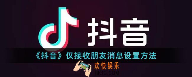 抖音怎么仅接收朋友消息通知_抖音仅接收朋友消息设置方法