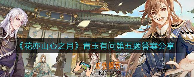 花亦山心之月青玉有问第五题答案是什么_青玉有问第五题答案分享